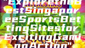 "Explore the Best Singapore eSports Betting Sites for Exciting Gaming Action"