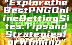 "Explore the Best PNG Online Betting Sites: Tips and Strategies for Winning"