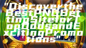 "Discover the Best PNG Betting Site for Top Odds and Exciting Promotions"