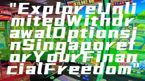 "Explore Unlimited Withdrawal Options in Singapore for Your Financial Freedom"