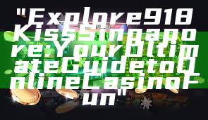 "Explore 918Kiss Singapore: Your Ultimate Guide to Online Casino Fun"