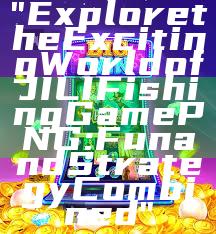 "Explore the Exciting World of JILI Fishing Game PNG: Fun and Strategy Combined"