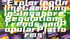 "Exploring Online Gambling in Singapore: Regulations, Trends, and Popular Platforms"