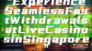 "Experience Seamless Fast Withdrawals at Live Casinos in Singapore"