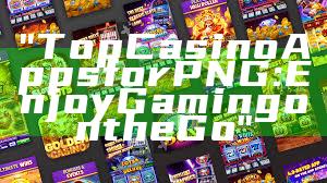 "Top Casino Apps for PNG: Enjoy Gaming on the Go"