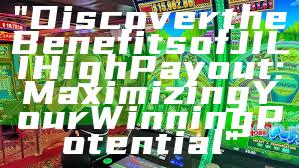 "Discover the Benefits of JILI High Payout: Maximizing Your Winning Potential"