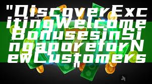"Discover Exciting Welcome Bonuses in Singapore for New Customers"