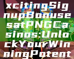 "Discover Exciting Signup Bonuses at PNG Casinos: Unlock Your Winning Potential Today!"