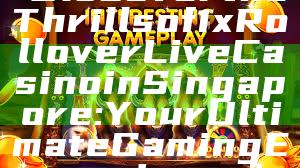 "Discover the Thrills of 1x Rollover Live Casino in Singapore: Your Ultimate Gaming Experience"