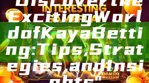 "Discover the Exciting World of Kaya Betting: Tips, Strategies, and Insights"